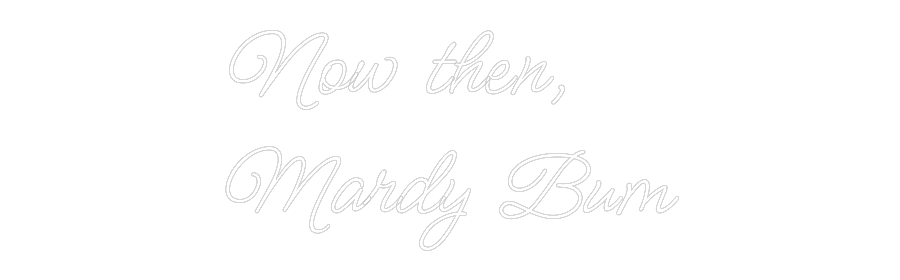 Custom Neon: Now then,
Ma...