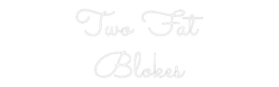 Custom Neon: Two Fat
Blokes